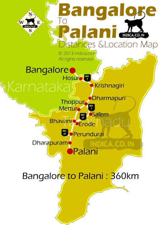 Bangalore to Palani. Route Option 1 : Bangalore ->Hosur-> Krishnagiri->Thoppur ->Mettur-Perundurai->Dharapuram ->Palani : 360km
Route Option 2 : Bangalore ->Hosur-> Krishnagiri->Thoppur ->Salem-Perundurai->Dharapuram ->Palani : 380km
